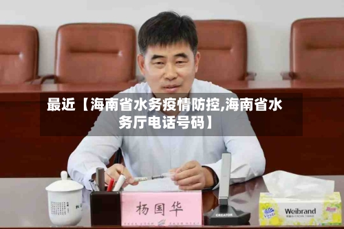 最近【海南省水务疫情防控,海南省水务厅电话号码】-第3张图片
