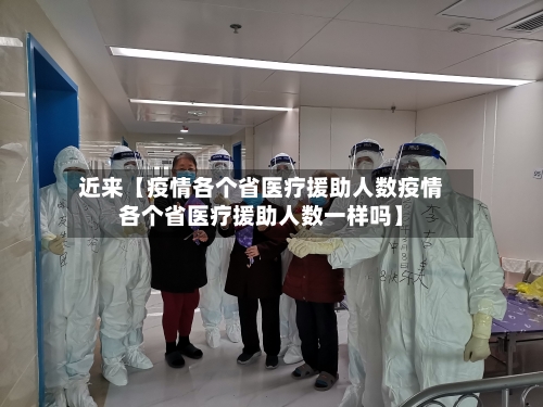 近来【疫情各个省医疗援助人数疫情各个省医疗援助人数一样吗】