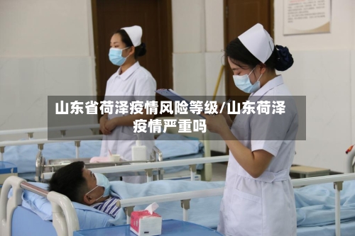 山东省荷泽疫情风险等级/山东荷泽疫情严重吗