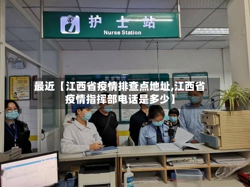 最近【江西省疫情排查点地址,江西省疫情指挥部电话是多少】