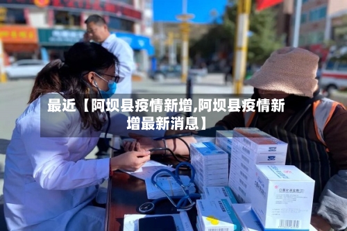 最近【阿坝县疫情新增,阿坝县疫情新增最新消息】