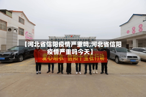 【河北省信阳疫情严重吗,河北省信阳疫情严重吗今天】-第2张图片