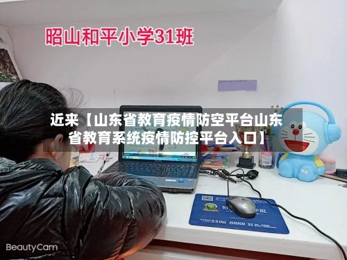 近来【山东省教育疫情防空平台山东省教育系统疫情防控平台入口】