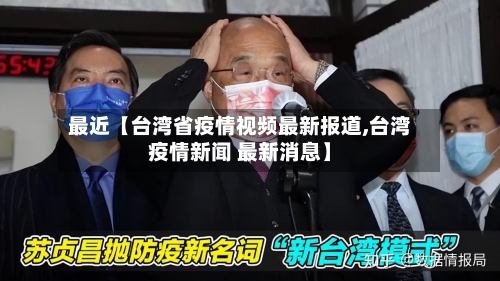 最近【台湾省疫情视频最新报道,台湾疫情新闻 最新消息】