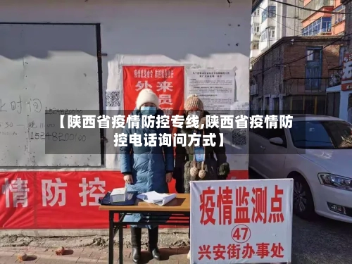 【陕西省疫情防控专线,陕西省疫情防控电话询问方式】-第3张图片