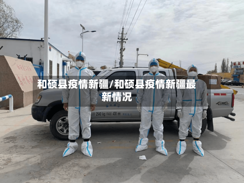 和硕县疫情新疆/和硕县疫情新疆最新情况-第2张图片