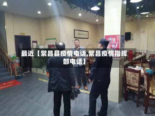 最近【繁昌县疫情电话,繁昌疫情指挥部电话】-第3张图片