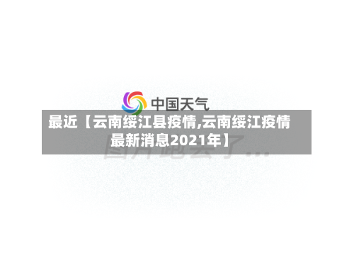 最近【云南绥江县疫情,云南绥江疫情最新消息2021年】-第2张图片