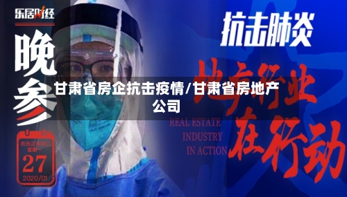 甘肃省房企抗击疫情/甘肃省房地产公司-第3张图片