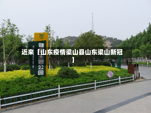 近来【山东疫情梁山县山东梁山新冠】