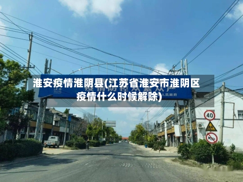 淮安疫情淮阴县(江苏省淮安市淮阴区疫情什么时候解除)