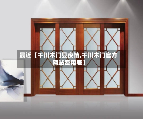 最近【千川木门县疫情,千川木门官方网站费用表】