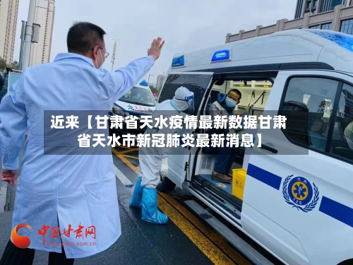 近来【甘肃省天水疫情最新数据甘肃省天水市新冠肺炎最新消息】-第2张图片
