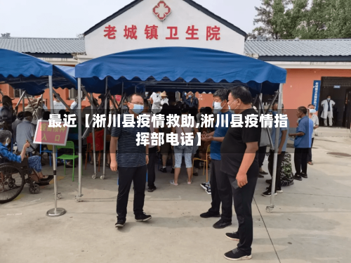最近【淅川县疫情救助,淅川县疫情指挥部电话】