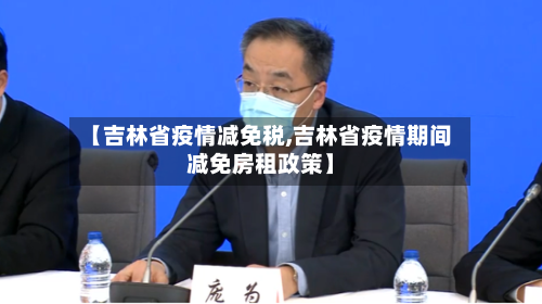【吉林省疫情减免税,吉林省疫情期间减免房租政策】-第2张图片