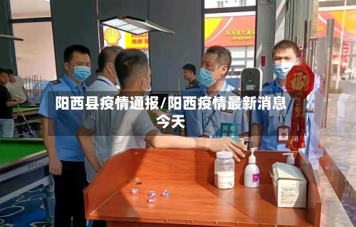 阳西县疫情通报/阳西疫情最新消息今天