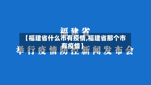 【福建省什么市有疫情,福建省那个市有疫情】-第2张图片