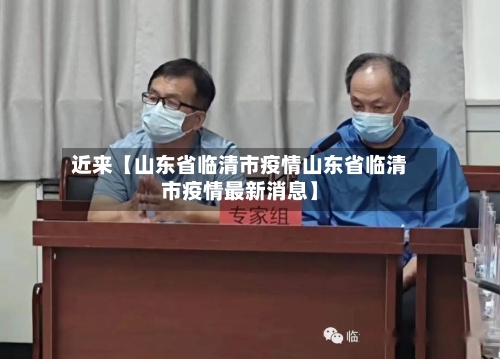 近来【山东省临清市疫情山东省临清市疫情最新消息】-第3张图片