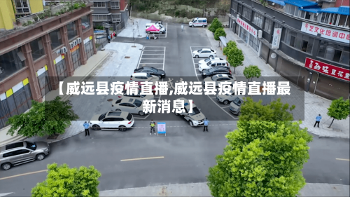 【威远县疫情直播,威远县疫情直播最新消息】