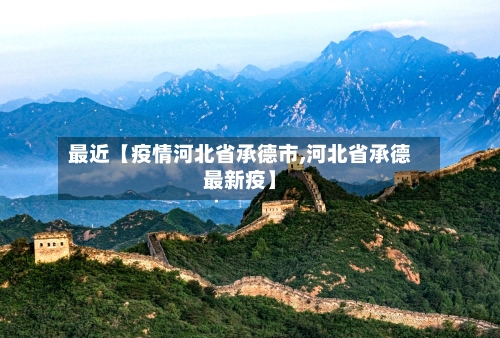 最近【疫情河北省承德市,河北省承德最新疫】