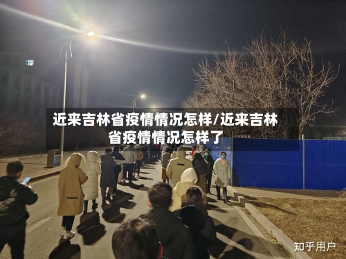 近来吉林省疫情情况怎样/近来吉林省疫情情况怎样了-第2张图片