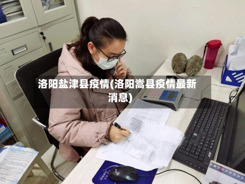 洛阳盐津县疫情(洛阳嵩县疫情最新消息)