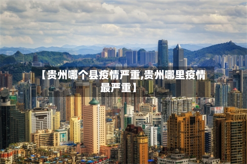 【贵州哪个县疫情严重,贵州哪里疫情最严重】-第3张图片
