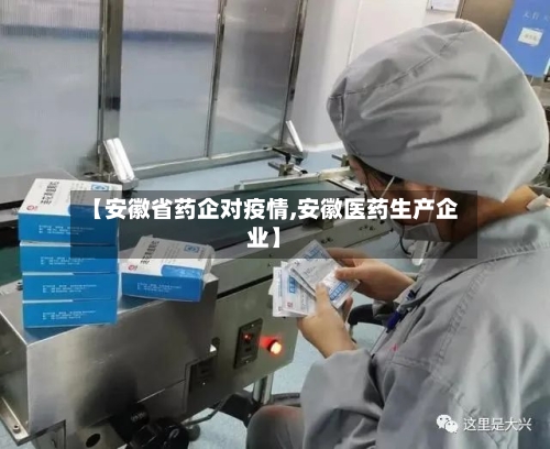 【安徽省药企对疫情,安徽医药生产企业】-第3张图片