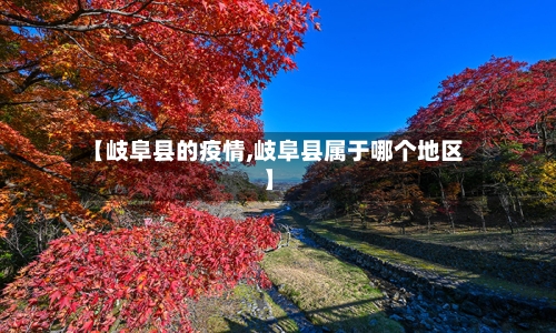 【岐阜县的疫情,岐阜县属于哪个地区】