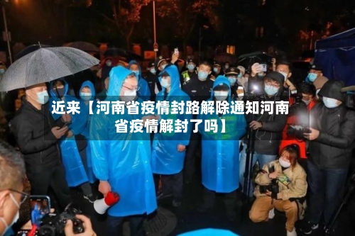 近来【河南省疫情封路解除通知河南省疫情解封了吗】-第2张图片