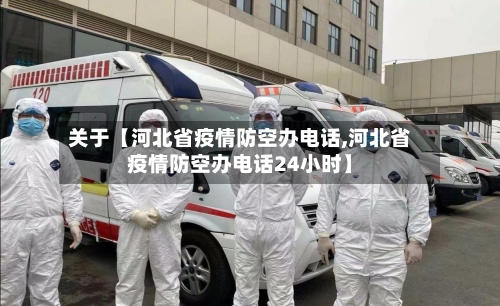 关于【河北省疫情防空办电话,河北省疫情防空办电话24小时】