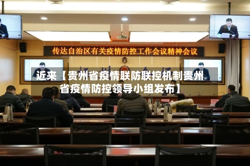 近来【贵州省疫情联防联控机制贵州省疫情防控领导小组发布】-第3张图片