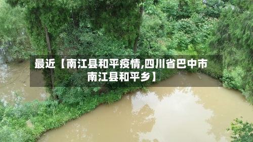 最近【南江县和平疫情,四川省巴中市南江县和平乡】