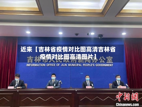 近来【吉林省疫情对比图高清吉林省疫情对比图高清图片】-第3张图片