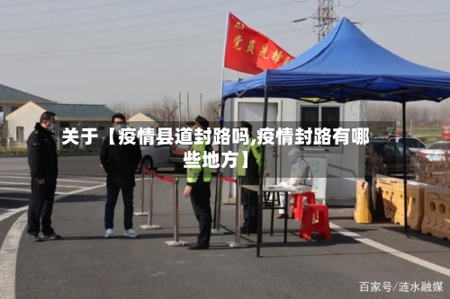 关于【疫情县道封路吗,疫情封路有哪些地方】