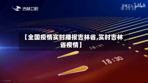 【全国疫情实时播报吉林省,实时吉林省疫情】-第3张图片
