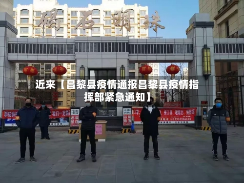 近来【昌黎县疫情通报昌黎县疫情指挥部紧急通知】-第3张图片