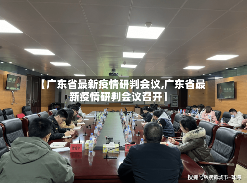 【广东省最新疫情研判会议,广东省最新疫情研判会议召开】