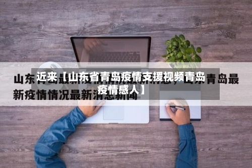 近来【山东省青岛疫情支援视频青岛疫情感人】-第2张图片