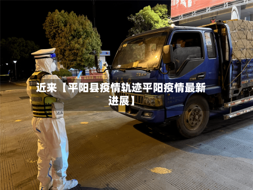 近来【平阳县疫情轨迹平阳疫情最新进展】