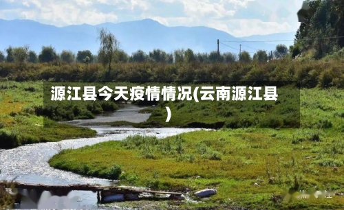 源江县今天疫情情况(云南源江县)-第2张图片