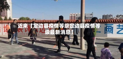 近来【定边县疫情等级定边县疫情等级最新消息】-第3张图片