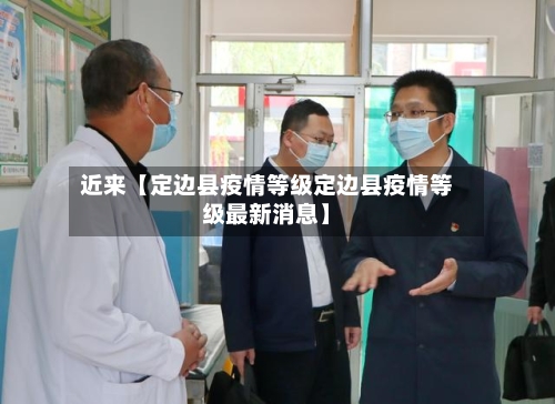 近来【定边县疫情等级定边县疫情等级最新消息】