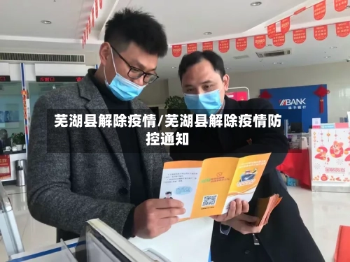 芜湖县解除疫情/芜湖县解除疫情防控通知-第2张图片