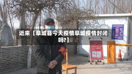 近来【阜城县今天疫情阜城疫情封闭吗?】-第2张图片