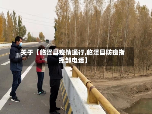 关于【临泽县疫情通行,临泽县防疫指挥部电话】