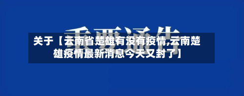关于【云南省楚雄有没有疫情,云南楚雄疫情最新消息今天又封了】-第3张图片