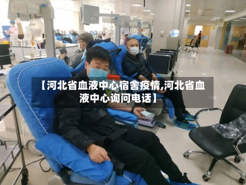 【河北省血液中心宿舍疫情,河北省血液中心询问电话】