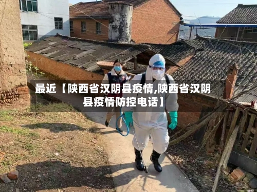 最近【陕西省汉阴县疫情,陕西省汉阴县疫情防控电话】-第2张图片