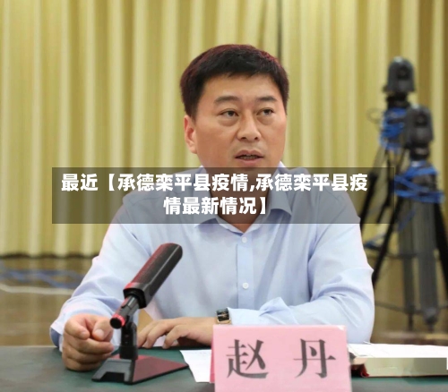 最近【承德栾平县疫情,承德栾平县疫情最新情况】-第2张图片